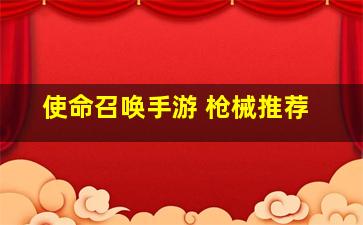 使命召唤手游 枪械推荐